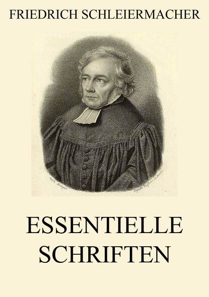Friedrich Schleiermacher — Essentielle Schriften
