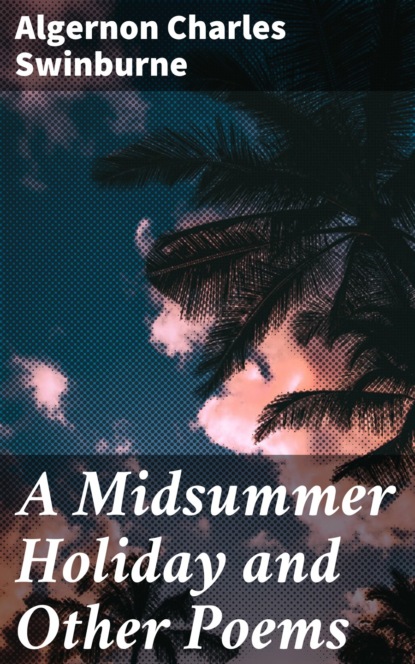 Algernon Charles Swinburne - A Midsummer Holiday and Other Poems