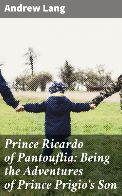 Andrew Lang - Prince Ricardo of Pantouflia: Being the Adventures of Prince Prigio's Son