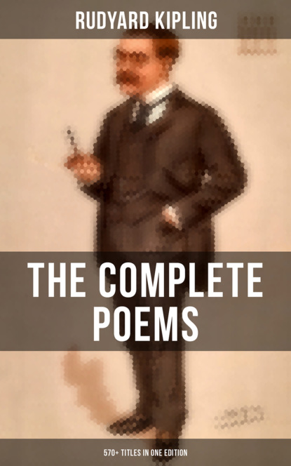 Редьярд Джозеф Киплинг - The Complete Poems of Rudyard Kipling – 570+ Titles in One Edition