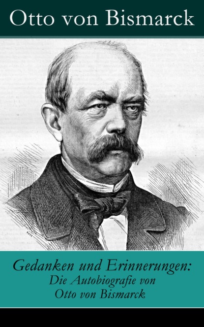 Otto von Bismarck - Gedanken und Erinnerungen: Die Autobiografie von Otto von Bismarck