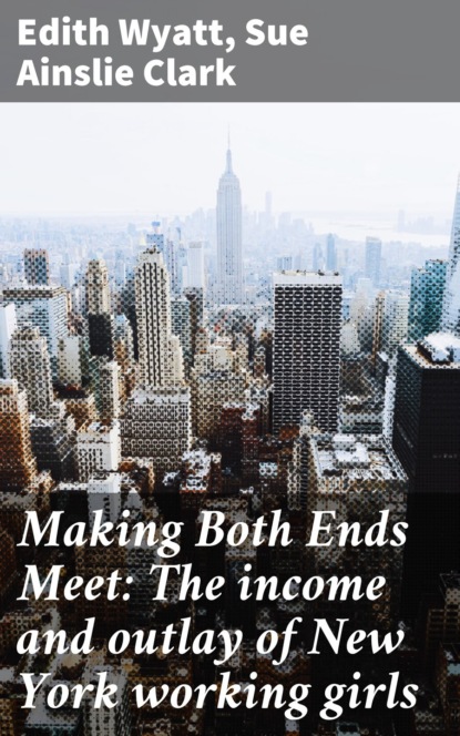 

Making Both Ends Meet: The income and outlay of New York working girls