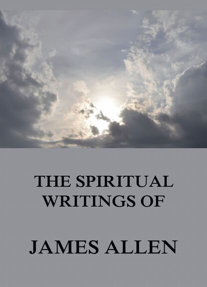 Джеймс Аллен - The Spiritual Writings Of James Allen