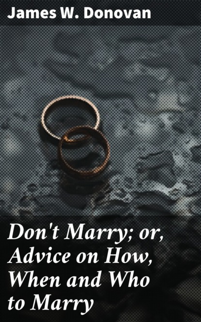 

Don't Marry; or, Advice on How, When and Who to Marry