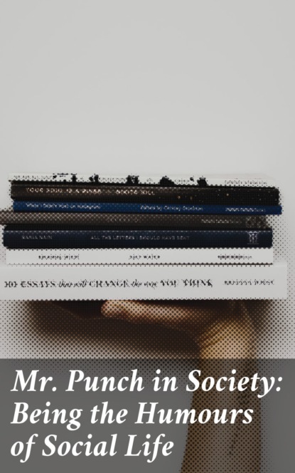 

Mr. Punch in Society: Being the Humours of Social Life