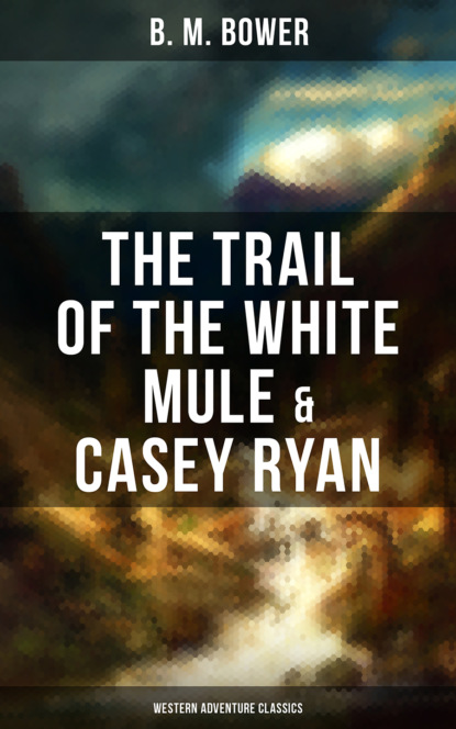 B. M. Bower - The Trail of the White Mule & Casey Ryan (Western Adventure Classics)