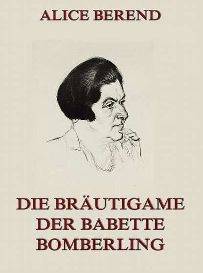 Alice Berend - Die Bräutigame der Babette Bomberling