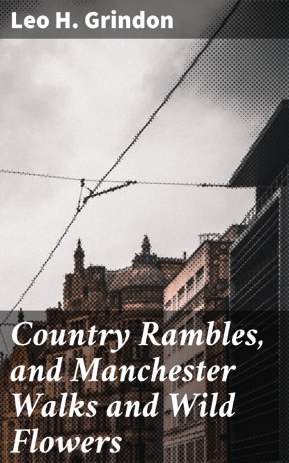 Leo H. Grindon - Country Rambles, and Manchester Walks and Wild Flowers