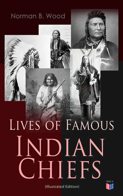 Norman B. Wood - Lives of Famous Indian Chiefs (Illustrated Edition)