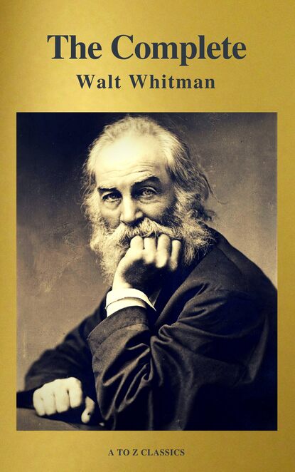 A to Z Classics - The Complete Walt Whitman: Drum-Taps, Leaves of Grass, Patriotic Poems, Complete Prose Works, The Wound Dresser, Letters (A to Z Classics)