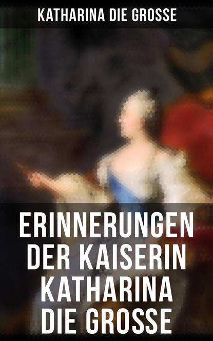 Katharina die Grosse - Erinnerungen der Kaiserin Katharina die Große