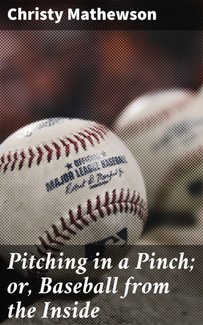 Christy Mathewson - Pitching in a Pinch; or, Baseball from the Inside