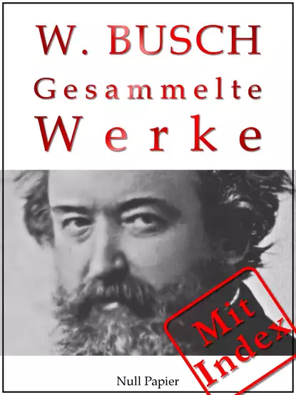 Обложка книги Wilhelm Busch - Gesammelte Werke - Bildergeschichten, Märchen, Erzählungen, Gedichte, Wilhelm  Busch