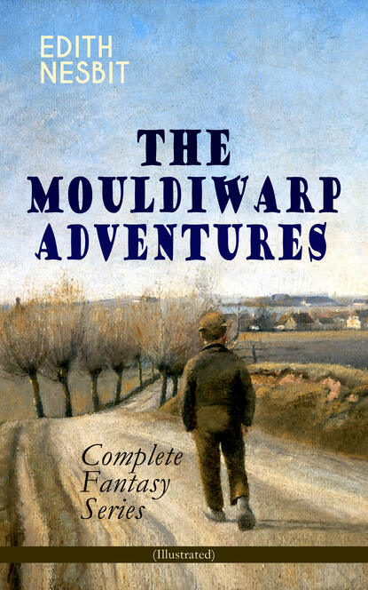 Эдит Несбит — THE MOULDIWARP ADVENTURES – Complete Fantasy Series (Illustrated)