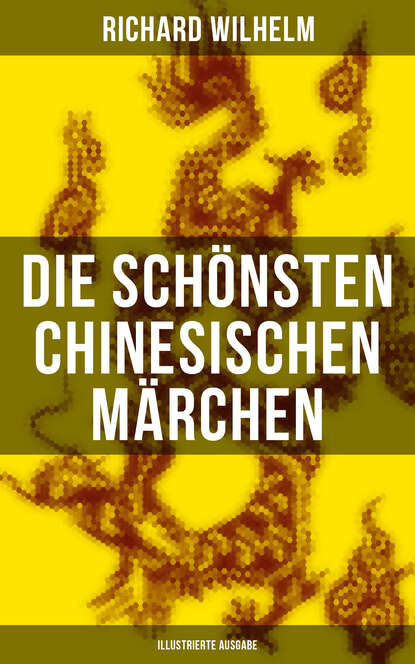 Richard Wilhelm — Die sch?nsten chinesischen M?rchen (Illustrierte Ausgabe)