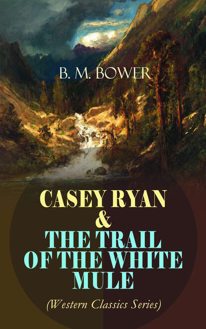 B. M. Bower - CASEY RYAN & THE TRAIL OF THE WHITE MULE (Western Classics Series)