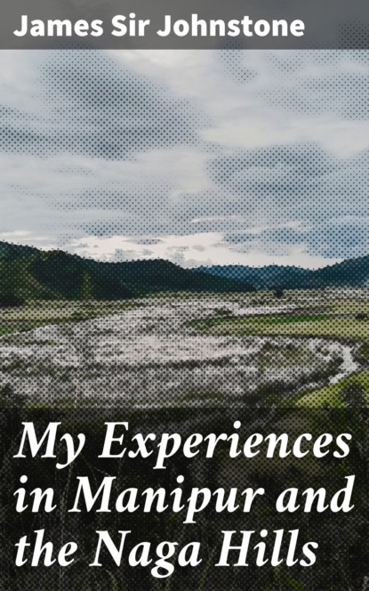 Sir James Johnstone - My Experiences in Manipur and the Naga Hills