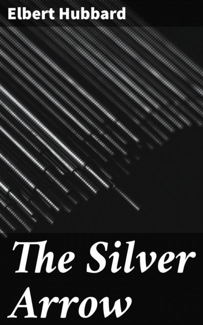 Elbert  Hubbard - The Silver Arrow
