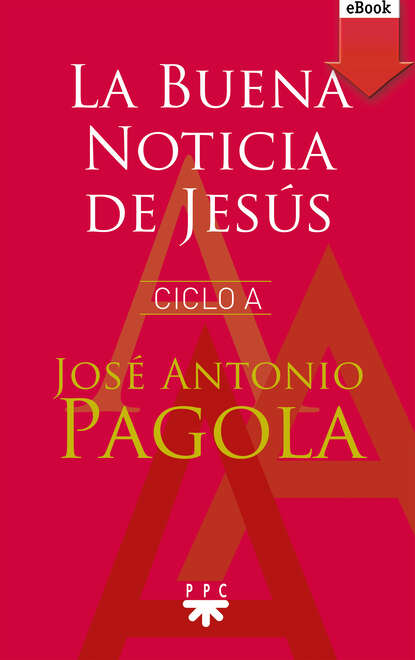 José Antonio Pagola Elorza - La Buena noticia de Jesús. Ciclo A