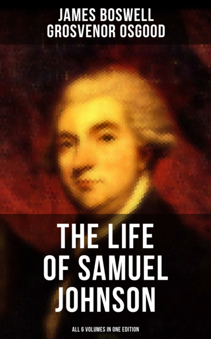 James Boswell - THE LIFE OF SAMUEL JOHNSON - All 6 Volumes in One Edition