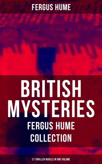 Fergus  Hume - British Mysteries - Fergus Hume Collection: 21 Thriller Novels in One Volume