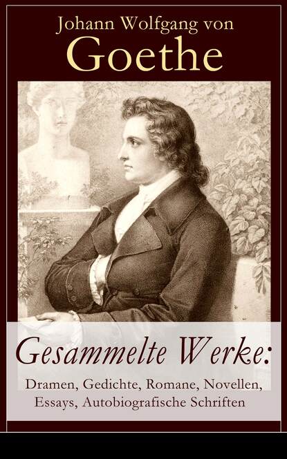 Иоганн Вольфганг фон Гёте - Gesammelte Werke: Dramen, Gedichte, Romane, Novellen, Essays, Autobiografische Schriften