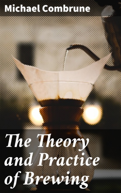 

The Theory and Practice of Brewing