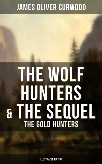 Джеймс Оливер Кервуд - The Wolf Hunters & The Sequel - The Gold Hunters (Illustrated Edition)