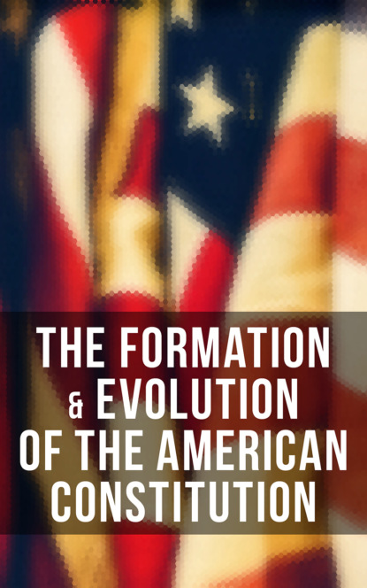 Madison James - The Formation & Evolution of the American Constitution