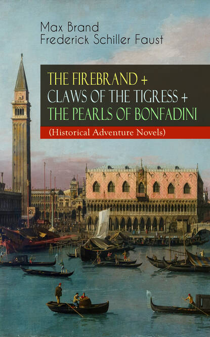 Max Brand - THE FIREBRAND + CLAWS OF THE TIGRESS + THE PEARLS OF BONFADINI (Historical Adventure Novels)