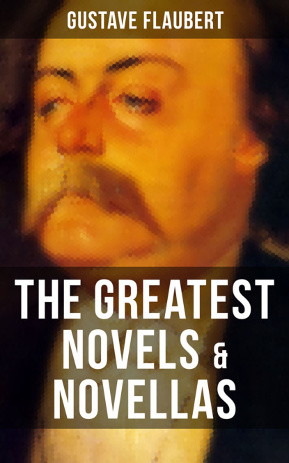 Gustave Flaubert - The Greatest Novels & Novellas of Gustave Flaubert