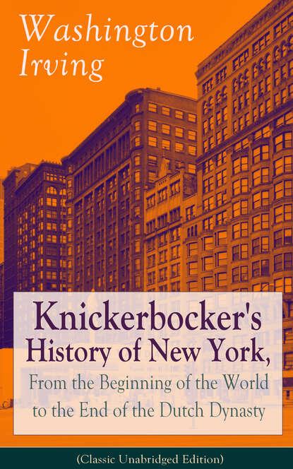 Вашингтон Ирвинг — Knickerbocker's History of New York, From the Beginning of the World to the End of the Dutch Dynasty (Classic Unabridged Edition)