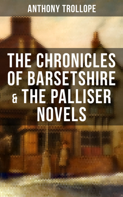 Anthony Trollope - THE CHRONICLES OF BARSETSHIRE & THE PALLISER NOVELS
