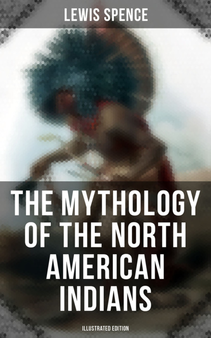 Льюис Спенс - The Mythology of the North American Indians (Illustrated Edition)