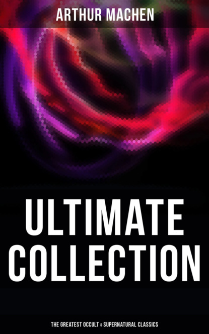 Arthur Machen - Arthur Machen - Ultimate Collection: The Greatest Occult & Supernatural Classics