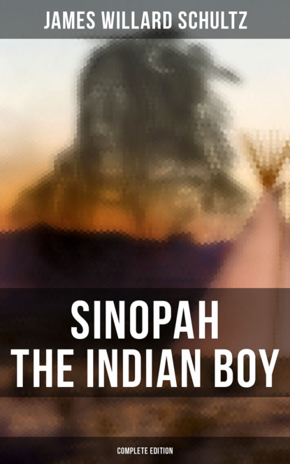 James Willard Schultz - Sinopah the Indian Boy (Complete Edition)