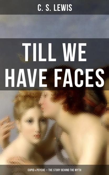 C. S. Lewis - TILL WE HAVE FACES (Cupid & Psyche – The Story Behind the Myth)