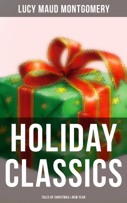 Люси Мод Монтгомери - Lucy Maud Montgomery's Holiday Classics (Tales of Christmas & New Year)