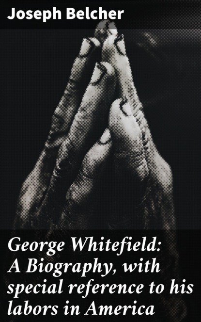 

George Whitefield: A Biography, with special reference to his labors in America