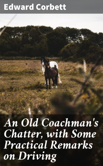 Edward Corbett - An Old Coachman's Chatter, with Some Practical Remarks on Driving