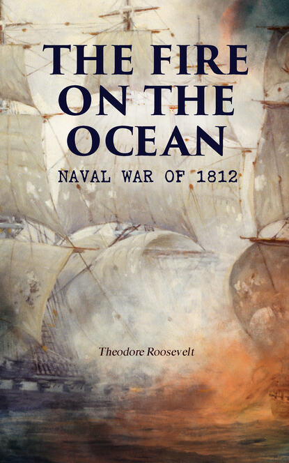 Theodore  Roosevelt - The Fire on the Ocean: Naval War of 1812