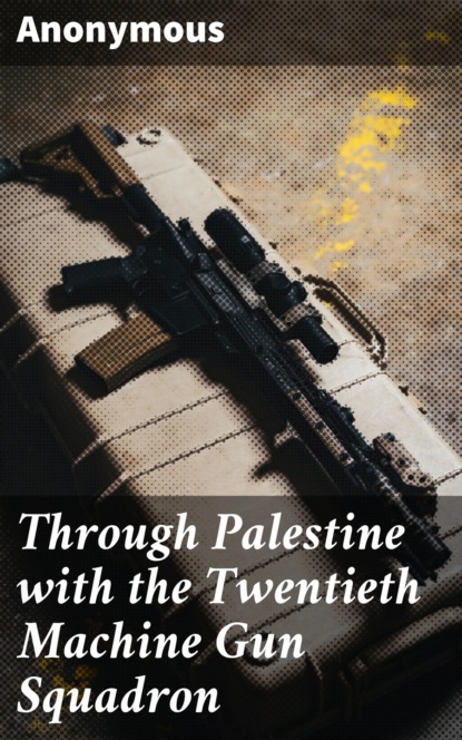 Unknown - Through Palestine with the Twentieth Machine Gun Squadron