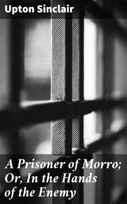 Upton  Sinclair - A Prisoner of Morro; Or, In the Hands of the Enemy