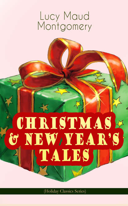 Люси Мод Монтгомери - CHRISTMAS & NEW YEAR'S TALES (Holiday Classics Series)