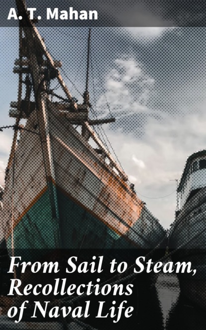 A. T. Mahan - From Sail to Steam, Recollections of Naval Life