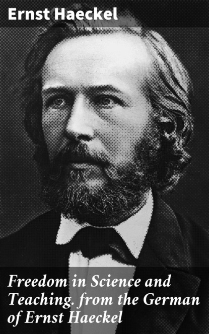 Ernst  Haeckel - Freedom in Science and Teaching. from the German of Ernst Haeckel
