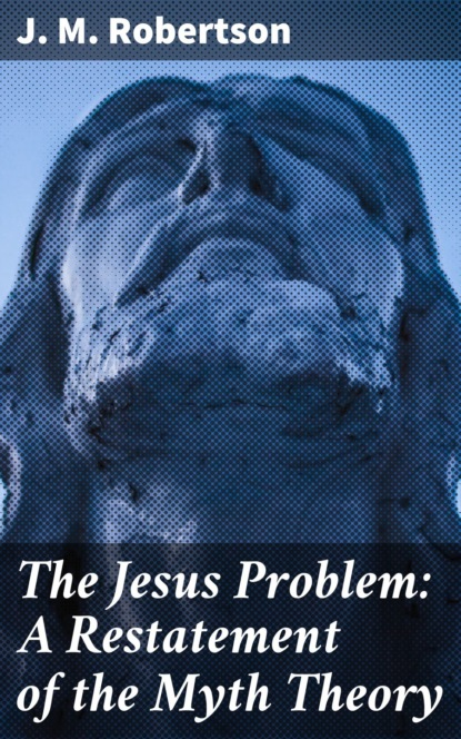 J. M. Robertson - The Jesus Problem: A Restatement of the Myth Theory