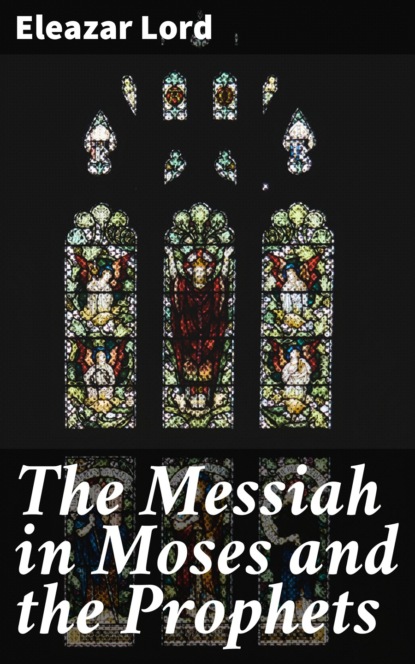 Eleazar Lord - The Messiah in Moses and the Prophets