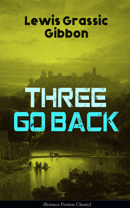 Lewis Grassic Gibbon - Three Go Back (Science Fiction Classic)