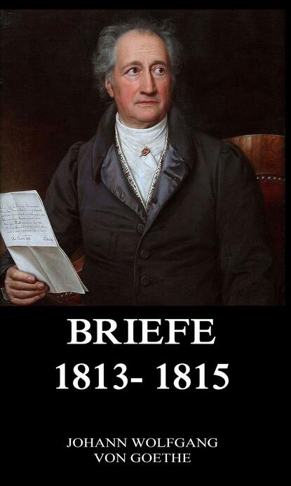 Johann Wolfgang von Goethe - Briefe 1813 - 1815